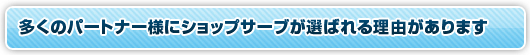 多くのパートナー様にショップサーブが選ばれる理由があります
