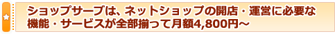 ショップサーブは、ウェブショップの開店・運営に必要な機能・サービスが全部揃って月額4,800円～