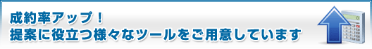成約率アップ！提案に役立つ様々なツールをご用意しています